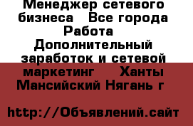 Менеджер сетевого бизнеса - Все города Работа » Дополнительный заработок и сетевой маркетинг   . Ханты-Мансийский,Нягань г.